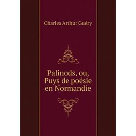 

Книга Palinods, ou, Puys de poésie en Normandie