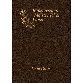 

Книга Rabelaesiana: Maistre Jehan Lunel. Léon Dorez
