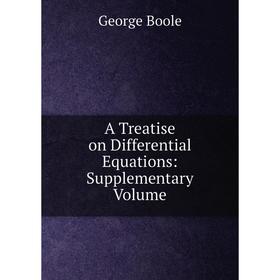 

Книга A Treatise on Differential Equations: Supplementary Volume. George Boole