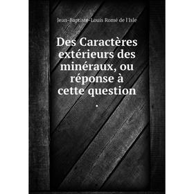 

Книга Des Caractères extérieurs des minéraux, ou réponse à cette question. Jean-Baptiste-Louis Romé de l'Isle