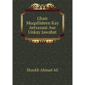 

Книга Ghair Muqallideen Kay Aetrazaat Aur Unkay Jawabat. Shaykh Ahmad Ali