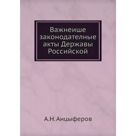 

Важнеише законодателные акты Державы Российской. А. Н. Анцыферов