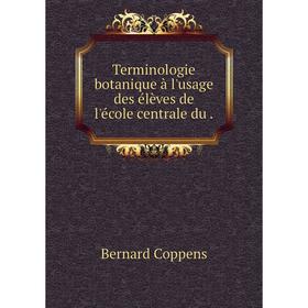 

Книга Terminologie botanique à l'usage des élèves de l'école centrale du. Bernard Coppens