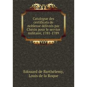 

Книга Catalogue des certificats de noblesse délivrés par Chérin pour le service militaire, 1781-1789