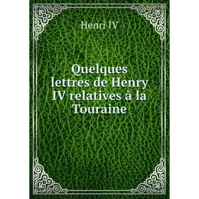 

Книга Quelques lettres de Henry IV relatives à la Touraine. Henri IV