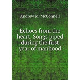 

Книга Echoes from the heart. Songs piped during the first year of manhood