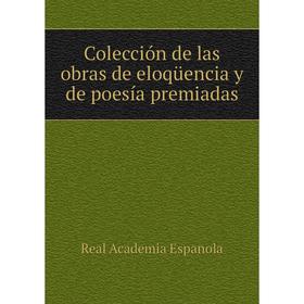 

Книга Colección de las obras de eloqüencia y de poesía premiadas