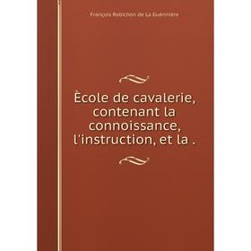 

Книга Ècole de cavalerie, contenant la connoissance, l'instruction, et la .