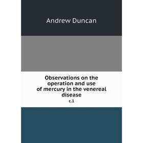 

Книга Observations on the operation and use of mercury in the venereal diseasec 1