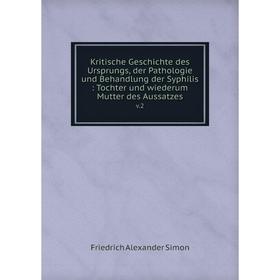 

Книга Kritische Geschichte des Ursprungs, der Pathologie und Behandlung der Syphilis: Tochter und wiederum Mutter des Aussatzesv. 2
