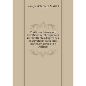 

Книга Traité des fièvres, ou, Irritations cérébrospinales intermittentes d'après des observations recueillies France, en corse et en Afrique