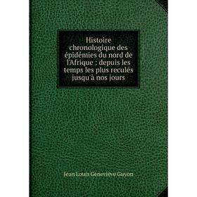 

Книга Histoire chronologique des épidémies du nord de l'Afrique : depuis les temps les plus reculés jusqu'à nos jours