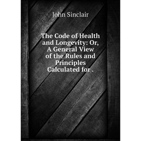 

Книга The Code of Health and Longevity: Or, A General View of the Rules and Principles Calculated for. Joh