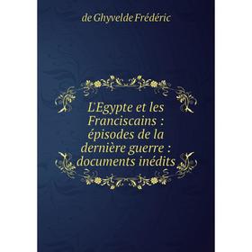 

Книга L'Egypte et les Franciscains: épisodes de la dernière guerre: documents inédits