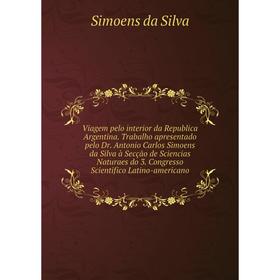 

Книга Viagem pelo interior da Republica Argentina. Trabalho apresentado pelo Dr. Antonio Carlos Simoens da Silva à Secção de Sciencias Naturaes do 3.