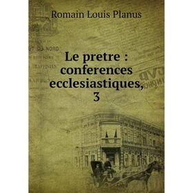 

Книга Le pretre: conferences ecclesiastiques, 3