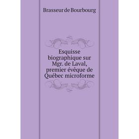 

Книга Esquisse biographique sur Mgr. de Laval, premier évêque de Québec microforme