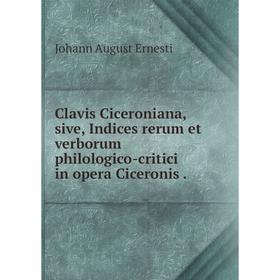 

Книга Clavis Ciceroniana, sive, Indices rerum et verborum philologico-critici in opera Ciceronis.