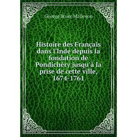 

Книга Histoire des Français dans l'Inde depuis la fondation de Pondichéry jusqu'à la prise de cette ville, 1674-1761