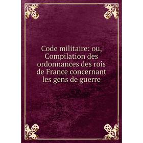 

Книга Code militaire: ou, Compilation des ordonnances des rois de France concernant les gens de guerre