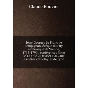 

Книга Jean-Georges Le Franc de Pompignan, évêque du Puy, archevêque de Vienne, 1715-1790: conférences faites le 13 et le 20 février 1903 aux Facultés