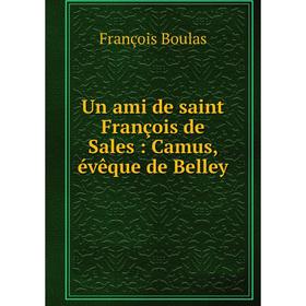 

Книга Un ami de saint François de Sales: Camus, évêque de Belley