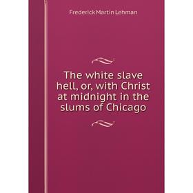 

Книга The white slave hell, or, with Christ at midnight in the slums of Chicago