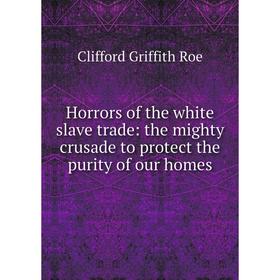 

Книга Horrors of the white slave trade: the mighty crusade to protect the purity of our homes