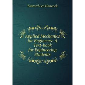 

Книга Applied Mechanics for Engineers: A Text-book for Engineering Students. Edward Lee Hancock