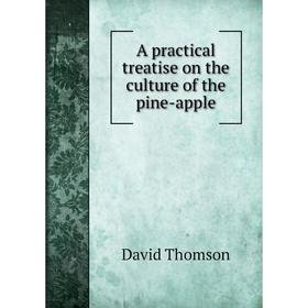 

Книга A practical treatise on the culture of the pine-apple. David Thomson