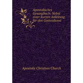 

Книга Apostolisches Gesangbuch: Nebst einer kurzen Anleitung für den Gottesdienst. Apostolic Christian Church