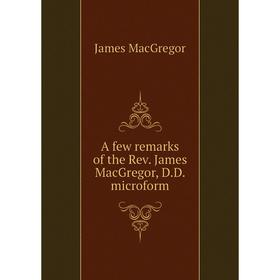 

Книга A few remarks of the Rev. James MacGregor, D.D. microform. James MacGregor
