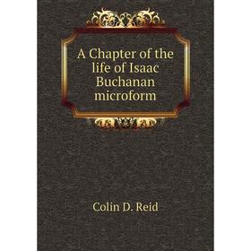 

Книга A Chapter of the life of Isaac Buchanan microform. Colin D. Reid