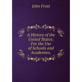 

Книга A History of the United States: For the Use of Schools and Academies. John Frost