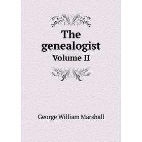 

Книга The genealogist Volume II. George William Marshall