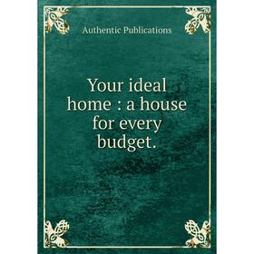 

Книга Your ideal home: a house for every budget. Authentic Publications
