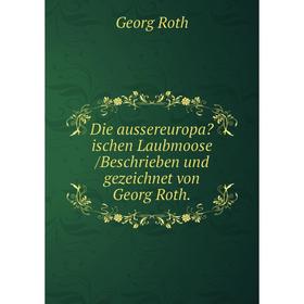 

Книга Die aussereuropaischen Laubmoose /Beschrieben und gezeichnet von Georg Roth. Georg Roth