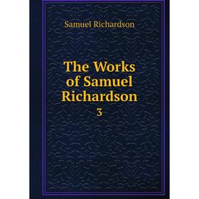 

Книга The Works of Samuel Richardson 3. Samuel Richardson