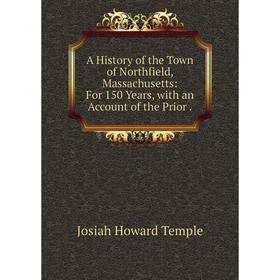 

Книга A History of the Town of Northfield, Massachusetts: For 150 Years, with an Account of the Prior. Josiah Howard Temple