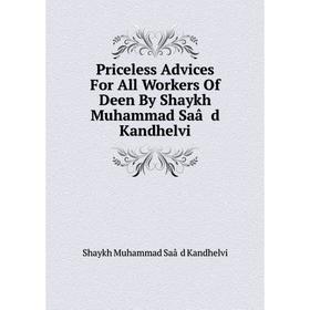 

Книга Priceless Advices For All Workers Of Deen By Shaykh Muhammad Saâd Kandhelvi. Shaykh Muhammad Saâd Kandhelvi