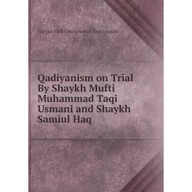 

Книга Qadiyanism on Trial By Shaykh Mufti Muhammad Taqi Usmani and Shaykh Samiul Haq. Shaykh Mufti Muhammad Taqi Usmani