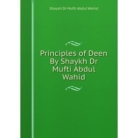 

Книга Principles of Deen By Shaykh Dr Mufti Abdul Wahid. Shaykh Dr Mufti Abdul Wahid