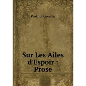 

Книга Sur Les Ailes d'Espoir: Prose. Prokhor Ozornin