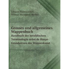 

Книга Grosses und allgemeines WappenbuchHandbuch der heraldischen Terminologie nebst de Haupt-Grundsätzen der Wappenkunst
