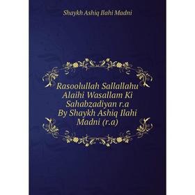 

Книга Rasoolullah Sallallahu Alaihi Wasallam Ki Sahabzadiyan r.a By Shaykh Ashiq Ilahi Madni (r.a). Shaykh