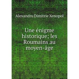

Книга Une énigme historique; les Roumains au moyen-âge