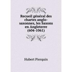 

Книга Recueil général des chartes anglo-saxonnes, les Saxons en Angleterre (604-1061). Hubert Pierq