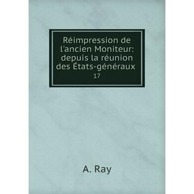 

Книга Réimpression de l'ancien Moniteur: depuis la réunion des États-généraux.17. A. Ray