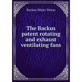 

Книга The Backus patent rotating and exhaust ventilating fans. Backus Water Motor