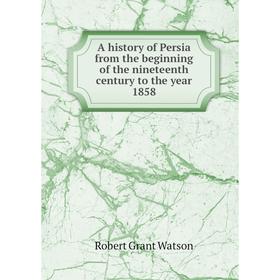 

Книга A history of Persia from the beginning of the nineteenth century to the year 1858